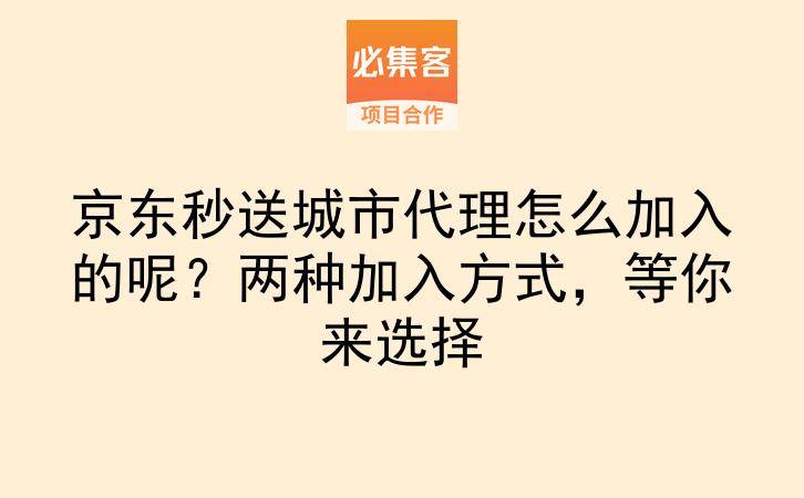 京东秒送城市代理怎么加入的呢？两种加入方式，等你来选择-云推网创项目库