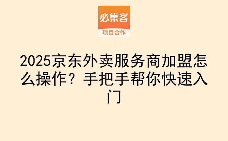 2025京东外卖服务商加盟怎么操作？手把手帮你快速入门-云推网创项目库