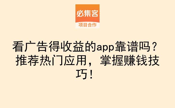 看广告得收益的app靠谱吗？推荐热门应用，掌握赚钱技巧！-云推网创项目库