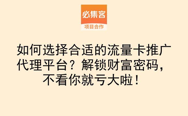 如何选择合适的流量卡推广代理平台？解锁财富密码，不看你就亏大啦！-云推网创项目库