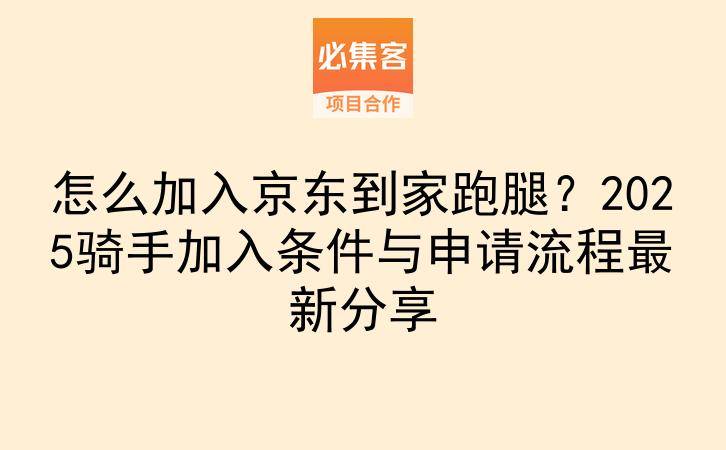 怎么加入京东到家跑腿？2025骑手加入条件与申请流程最新分享-云推网创项目库