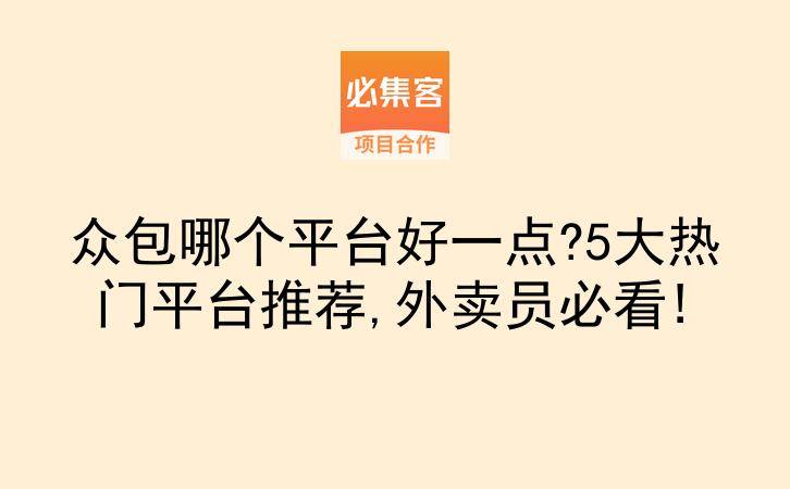 众包哪个平台好一点?5大热门平台推荐,外卖员必看!-云推网创项目库