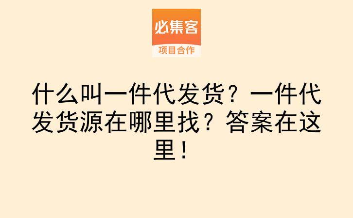 什么叫一件代发货？一件代发货源在哪里找？答案在这里！-云推网创项目库