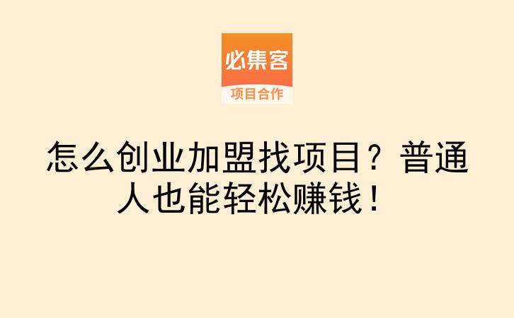 怎么创业加盟找项目？普通人也能轻松赚钱！-云推网创项目库