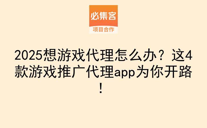 2025想游戏代理怎么办？这4款游戏推广代理app为你开路！-云推网创项目库