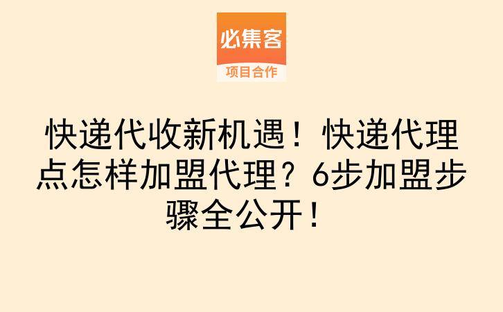 快递代收新机遇！快递代理点怎样加盟代理？6步加盟步骤全公开！-云推网创项目库