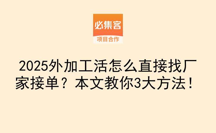 2025外加工活怎么直接找厂家接单？本文教你3大方法！-云推网创项目库