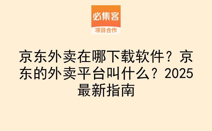 京东外卖在哪下载软件？京东的外卖平台叫什么？2025最新指南-云推网创项目库