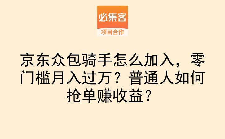 京东众包骑手怎么加入，零门槛月入过万？普通人如何抢单赚收益？-云推网创项目库