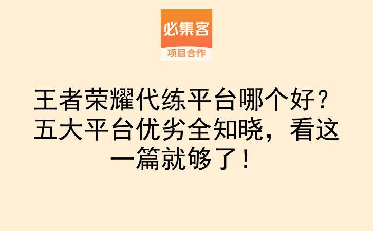 王者荣耀代练平台哪个好？五大平台优劣全知晓，看这一篇就够了！-云推网创项目库
