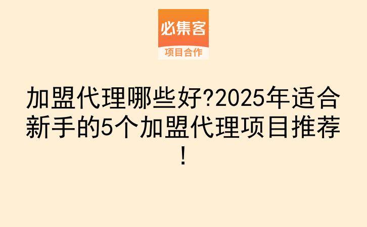 加盟代理哪些好?2025年适合新手的5个加盟代理项目推荐!-云推网创项目库