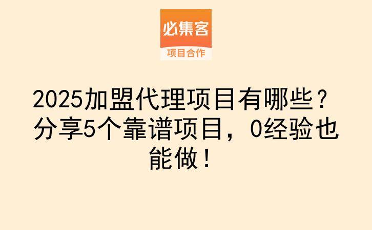 2025加盟代理项目有哪些？分享5个靠谱项目，0经验也能做！-云推网创项目库