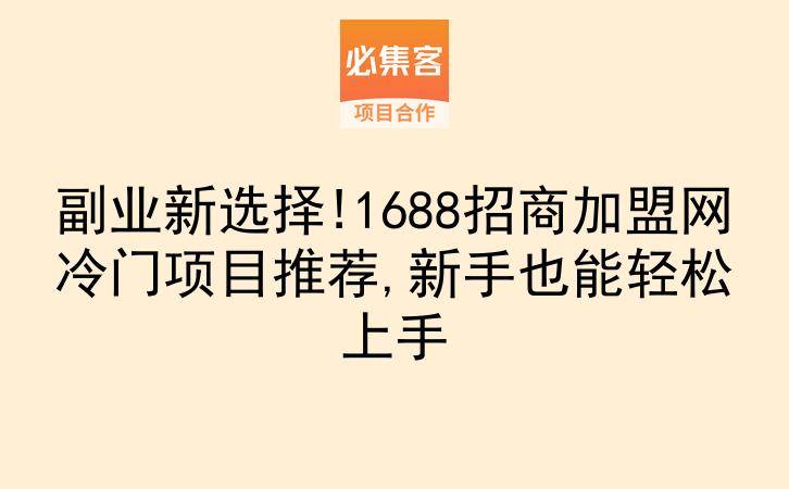 副业新选择!1688招商加盟网冷门项目推荐,新手也能轻松上手-云推网创项目库