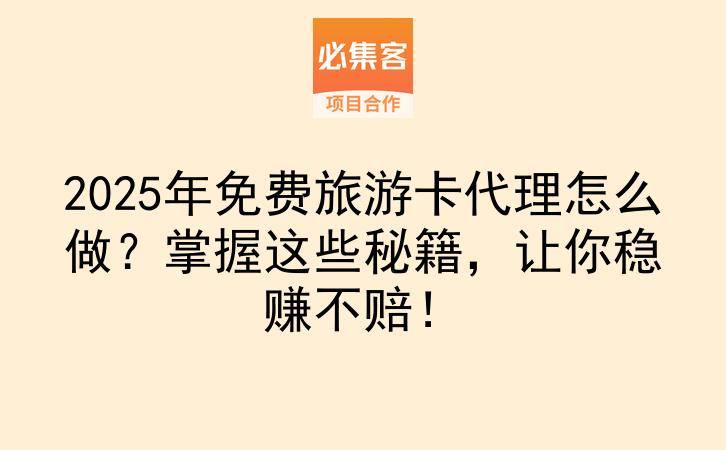 2025年免费旅游卡代理怎么做？掌握这些秘籍，让你稳赚不赔！-云推网创项目库