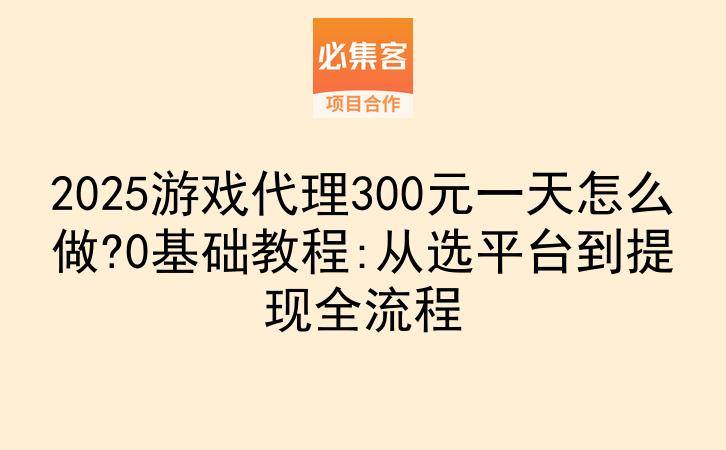 2025游戏代理300元一天怎么做?0基础教程:从选平台到提现全流程-云推网创项目库
