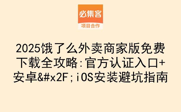 2025饿了么外卖商家版免费下载全攻略:官方认证入口+安卓/iOS安装避坑指南-云推网创项目库