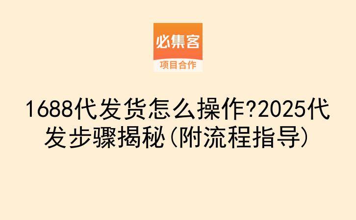 1688代发货怎么操作?2025代发步骤揭秘(附流程指导)-云推网创项目库