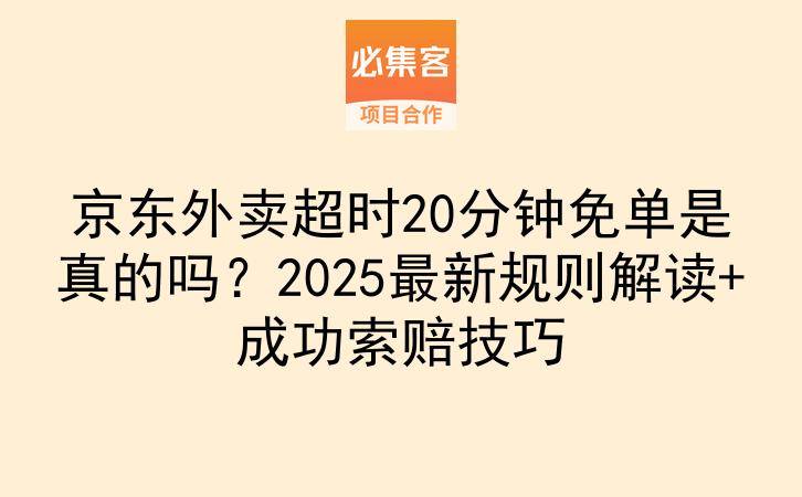 京东外卖超时20分钟免单是真的吗？2025最新规则解读+成功索赔技巧-云推网创项目库