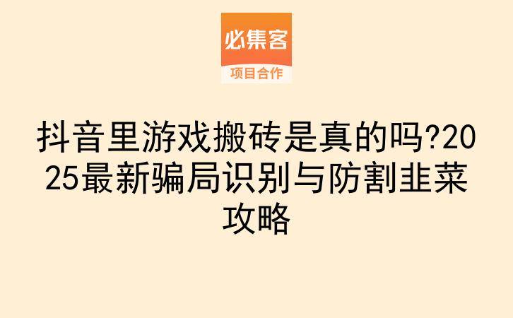 抖音里游戏搬砖是真的吗?2025最新骗局识别与防割韭菜攻略-云推网创项目库