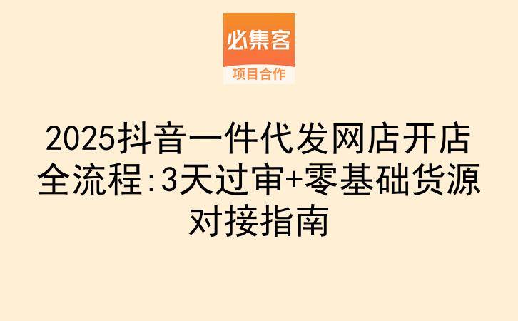 2025抖音一件代发网店开店全流程:3天过审+零基础货源对接指南-云推网创项目库