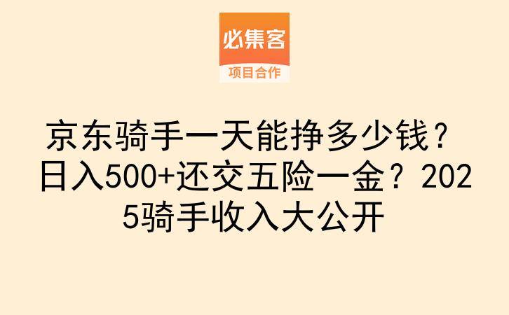 京东骑手一天能挣多少钱？日入500+还交五险一金？2025骑手收入大公开-云推网创项目库