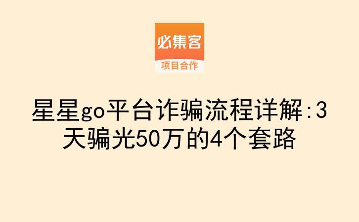 星星go平台诈骗流程详解:3天骗光50万的4个套路-云推网创项目库