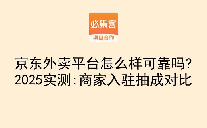 京东外卖平台怎么样可靠吗?2025实测:商家入驻抽成对比-云推网创项目库