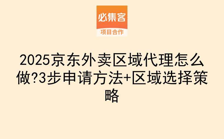 2025京东外卖区域代理怎么做?3步申请方法+区域选择策略-云推网创项目库