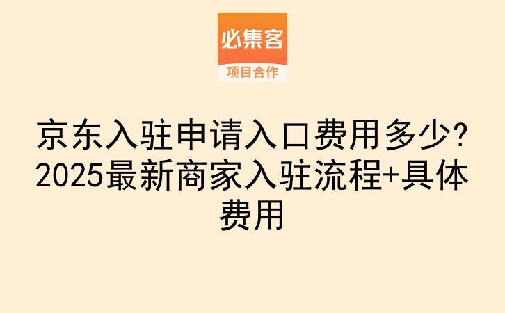京东入驻申请入口费用多少?2025最新商家入驻流程+具体费用-云推网创项目库