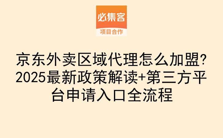 京东外卖区域代理怎么加盟?2025最新政策解读+第三方平台申请入口全流程-云推网创项目库