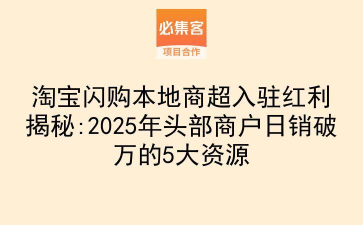 淘宝闪购本地商超入驻红利揭秘:2025年头部商户日销破万的5大资源-云推网创项目库