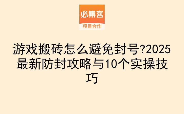 游戏搬砖怎么避免封号?2025最新防封攻略与10个实操技巧-云推网创项目库