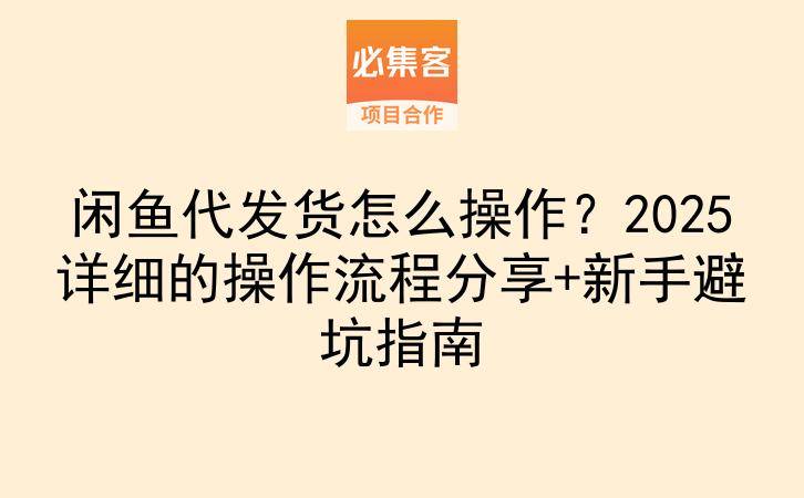 闲鱼代发货怎么操作？2025详细的操作流程分享+新手避坑指南-云推网创项目库