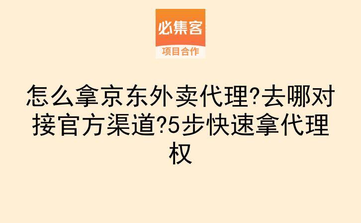 怎么拿京东外卖代理?去哪对接官方渠道?5步快速拿代理权-云推网创项目库