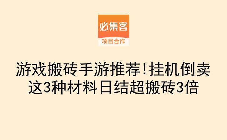 游戏搬砖手游推荐!挂机倒卖这3种材料日结超搬砖3倍-云推网创项目库