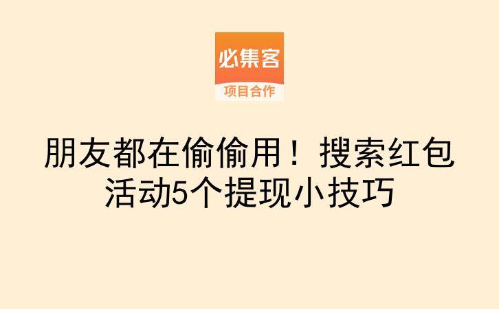 朋友都在偷偷用！搜索红包活动5个提现小技巧-云推网创项目库