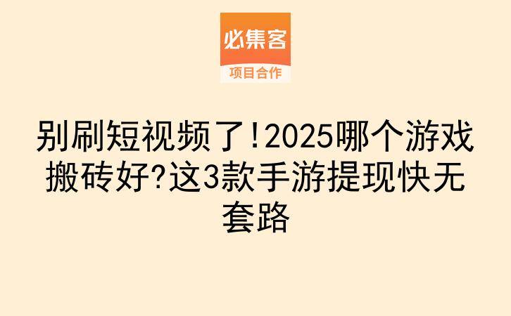 别刷短视频了!2025哪个游戏搬砖好?这3款手游提现快无套路-云推网创项目库