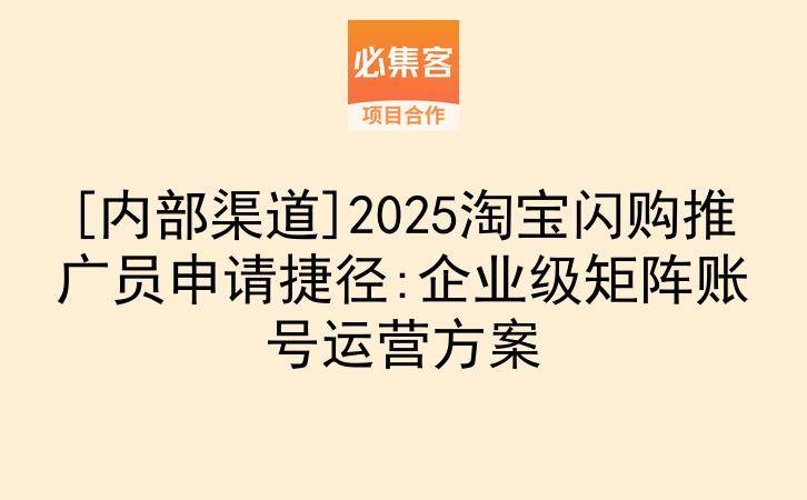 [内部渠道]2025淘宝闪购推广员申请捷径:企业级矩阵账号运营方案-云推网创项目库