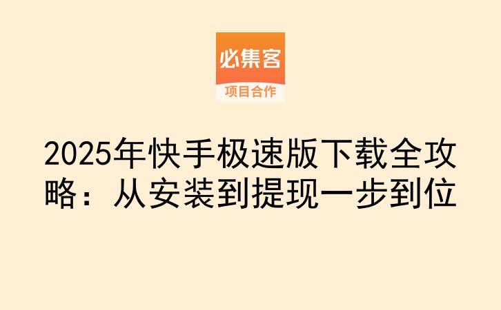 2025年快手极速版下载全攻略：从安装到提现一步到位-云推网创项目库
