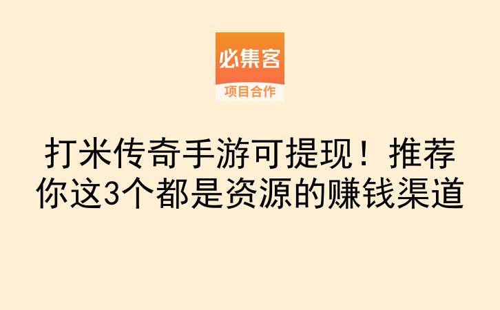 打米传奇手游可提现！推荐你这3个都是资源的赚钱渠道-云推网创项目库