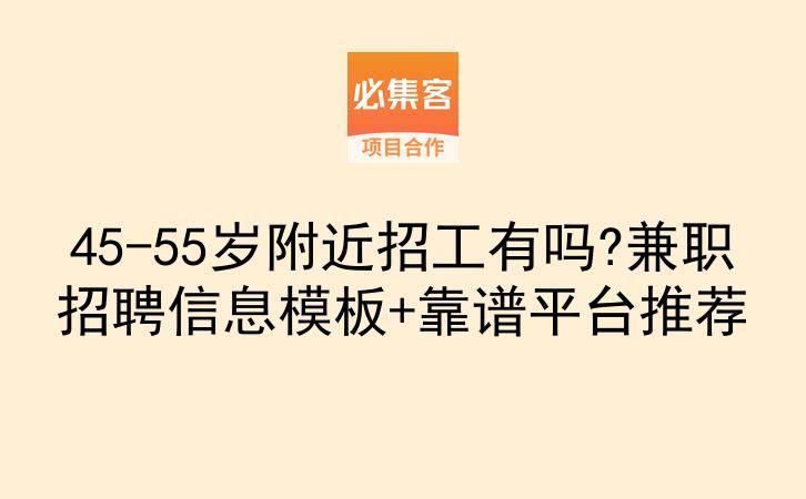 45-55岁附近招工有吗?兼职招聘信息模板+靠谱平台推荐-云推网创项目库