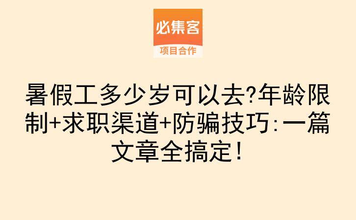 暑假工多少岁可以去?年龄限制+求职渠道+防骗技巧:一篇文章全搞定!-云推网创项目库