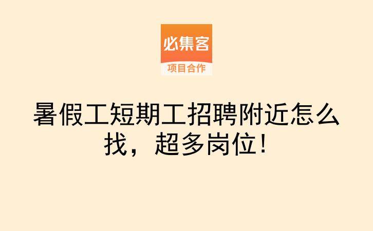 暑假工短期工招聘附近怎么找，超多岗位!-云推网创项目库