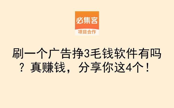 刷一个广告挣3毛钱软件有吗？真赚钱，分享你这4个！-云推网创项目库