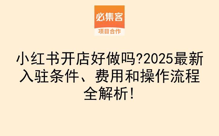小红书开店好做吗?2025最新入驻条件、费用和操作流程全解析!-云推网创项目库