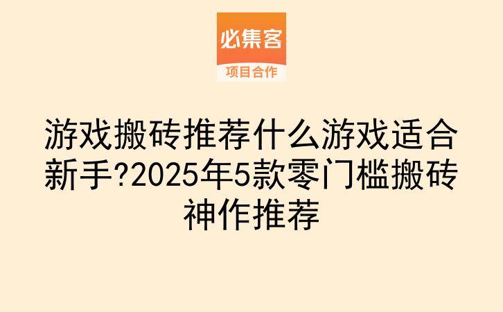 游戏搬砖推荐什么游戏适合新手?2025年5款零门槛搬砖神作推荐-云推网创项目库