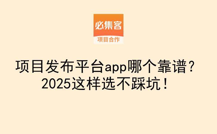 项目发布平台app哪个靠谱？2025这样选不踩坑！-云推网创项目库
