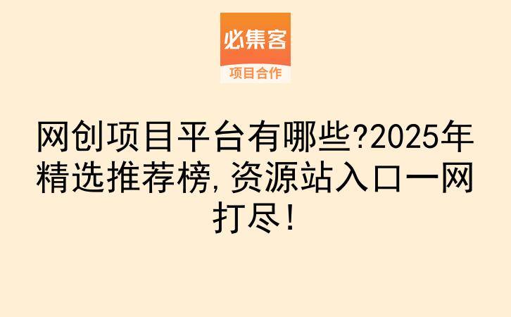 网创项目平台有哪些?2025年精选推荐榜,资源站入口一网打尽!-云推网创项目库