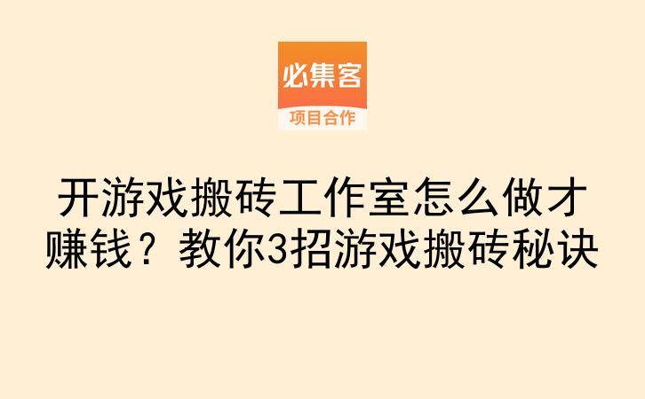 开游戏搬砖工作室怎么做才赚钱？教你3招游戏搬砖秘诀-云推网创项目库