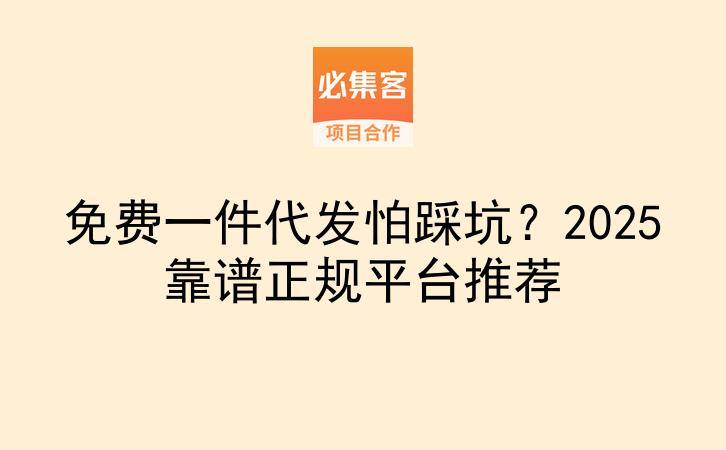 免费一件代发怕踩坑？2025靠谱正规平台推荐-云推网创项目库